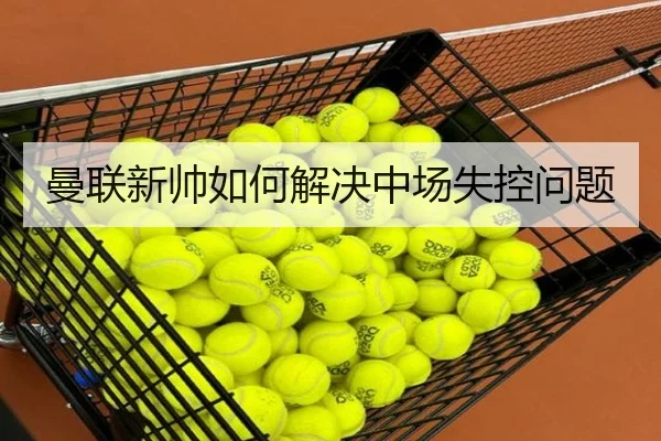曼联新帅如何解决中场失控问题
