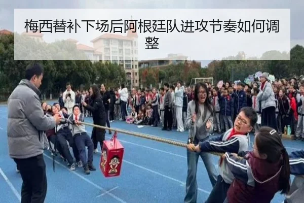 梅西替补下场后阿根廷队进攻节奏如何调整